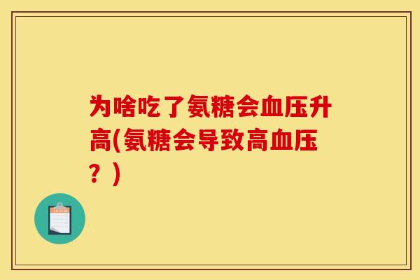 为啥吃了氨糖会血压升高(氨糖会导致高血压？)