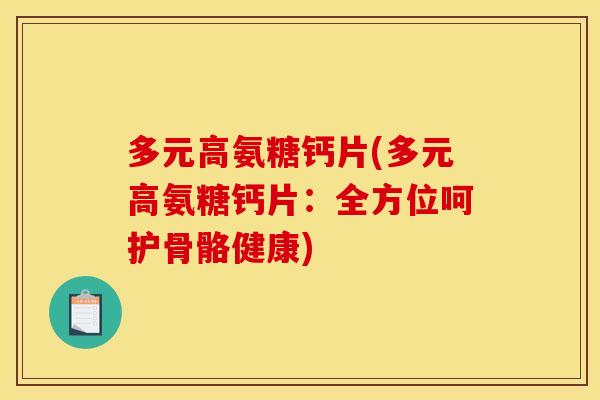 多元高氨糖钙片(多元高氨糖钙片：全方位呵护骨骼健康)