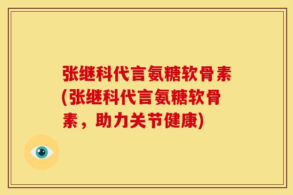 张继科代言氨糖软骨素(张继科代言氨糖软骨素，助力关节健康)