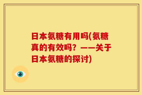 日本氨糖有用吗(氨糖真的有效吗？——关于日本氨糖的探讨)