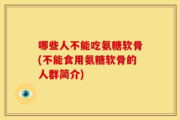 哪些人不能吃氨糖软骨(不能食用氨糖软骨的人群简介)
