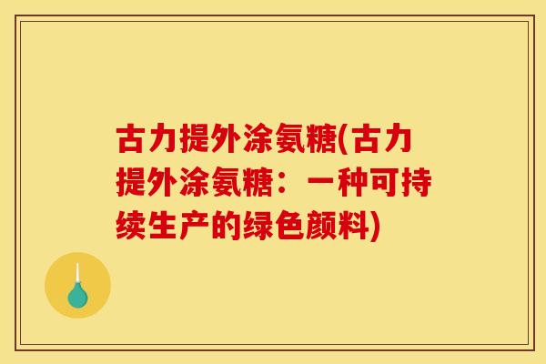 古力提外涂氨糖(古力提外涂氨糖：一种可持续生产的绿色颜料)
