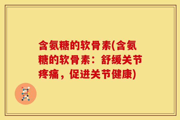 含氨糖的软骨素(含氨糖的软骨素：舒缓关节疼痛，促进关节健康)