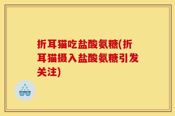 折耳猫吃盐酸氨糖(折耳猫摄入盐酸氨糖引发关注)