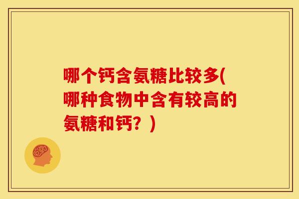 哪个钙含氨糖比较多(哪种食物中含有较高的氨糖和钙？)