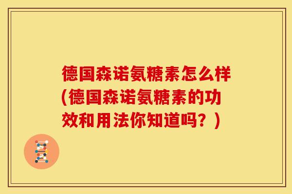 德国森诺氨糖素怎么样(德国森诺氨糖素的功效和用法你知道吗？)