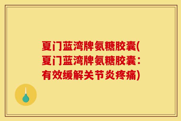 夏门蓝湾牌氨糖胶囊(夏门蓝湾牌氨糖胶囊：有效缓解关节炎疼痛)