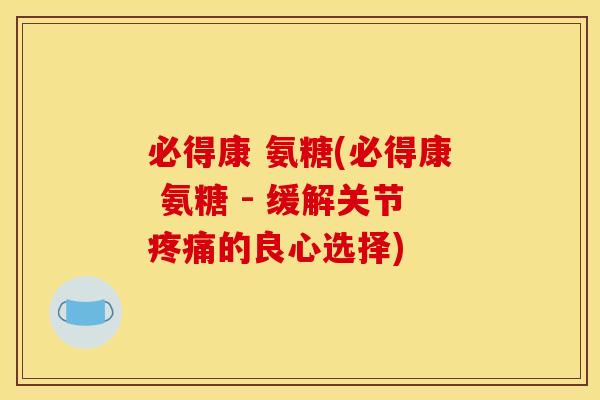 必得康 氨糖(必得康 氨糖 - 缓解关节疼痛的良心选择)