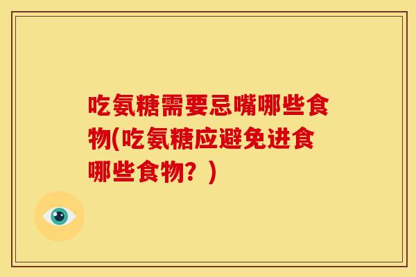 吃氨糖需要忌嘴哪些食物(吃氨糖应避免进食哪些食物？)