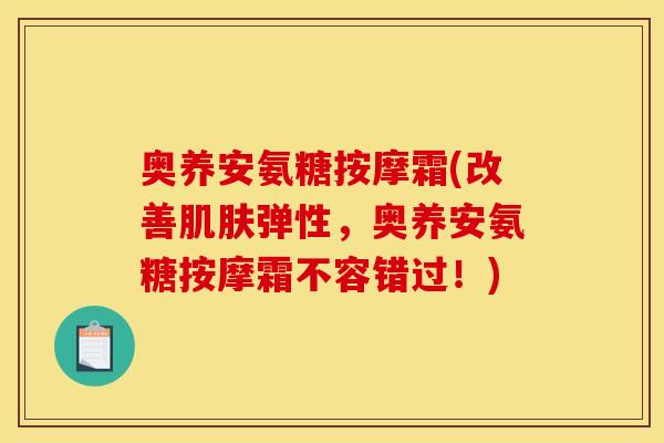奥养安氨糖按摩霜(改善肌肤弹性，奥养安氨糖按摩霜不容错过！)
