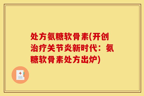 处方氨糖软骨素(开创治疗关节炎新时代：氨糖软骨素处方出炉)