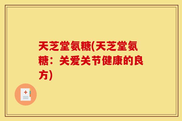 天芝堂氨糖(天芝堂氨糖：关爱关节健康的良方)