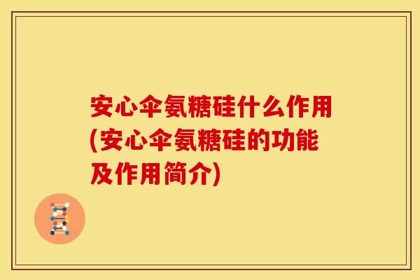 安心伞氨糖硅什么作用(安心伞氨糖硅的功能及作用简介)