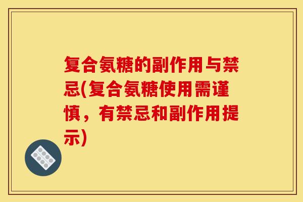 复合氨糖的副作用与禁忌(复合氨糖使用需谨慎，有禁忌和副作用提示)