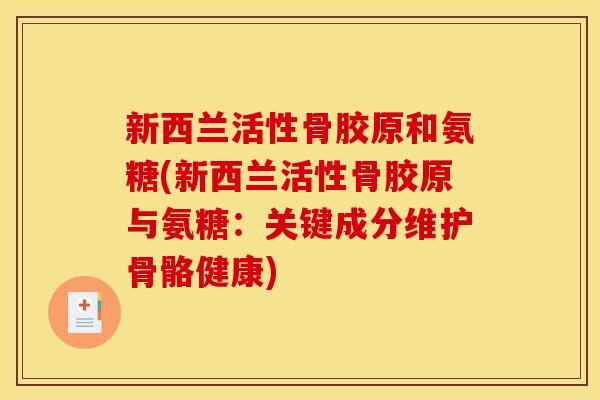 新西兰活性骨胶原和氨糖(新西兰活性骨胶原与氨糖：关键成分维护骨骼健康)