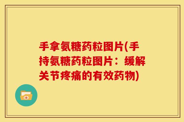 手拿氨糖药粒图片(手持氨糖药粒图片：缓解关节疼痛的有效药物)