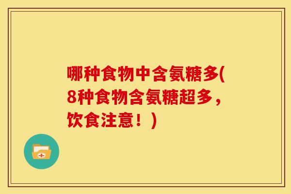 哪种食物中含氨糖多(8种食物含氨糖超多，饮食注意！)