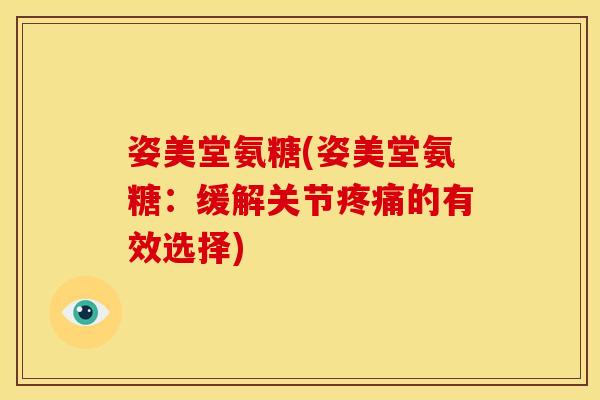姿美堂氨糖(姿美堂氨糖：缓解关节疼痛的有效选择)