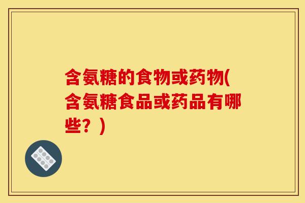 含氨糖的食物或药物(含氨糖食品或药品有哪些？)