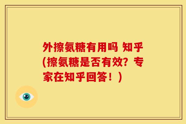外擦氨糖有用吗 知乎(擦氨糖是否有效？专家在知乎回答！)
