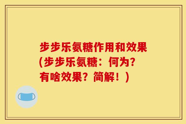 步步乐氨糖作用和效果(步步乐氨糖：何为？有啥效果？简解！)