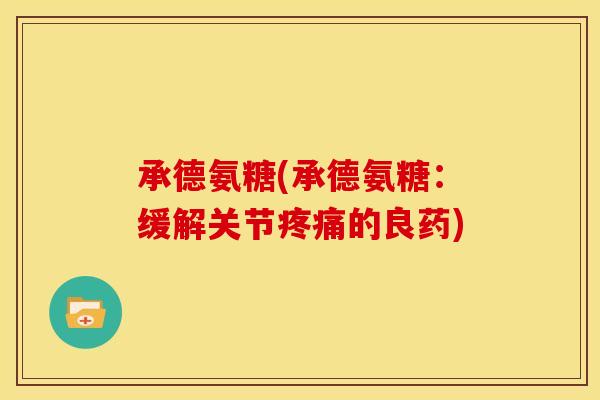承德氨糖(承德氨糖：缓解关节疼痛的良药)