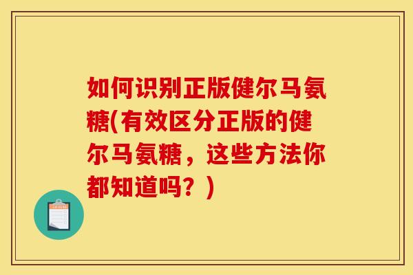 如何识别正版健尔马氨糖(有效区分正版的健尔马氨糖，这些方法你都知道吗？)