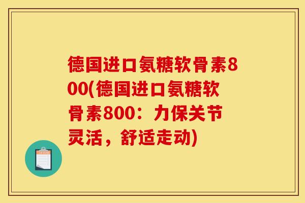 德国进口氨糖软骨素800(德国进口氨糖软骨素800：力保关节灵活，舒适走动)