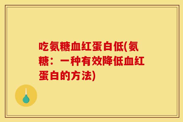 吃氨糖血红蛋白低(氨糖：一种有效降低血红蛋白的方法)
