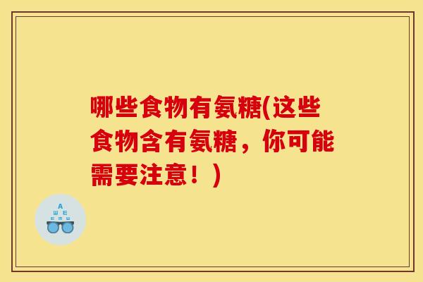 哪些食物有氨糖(这些食物含有氨糖，你可能需要注意！)