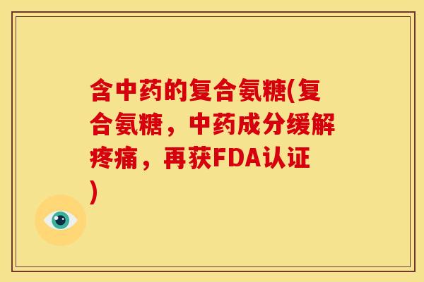 含中药的复合氨糖(复合氨糖，中药成分缓解疼痛，再获FDA认证)