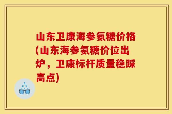 山东卫康海参氨糖价格(山东海参氨糖价位出炉，卫康标杆质量稳踩高点)