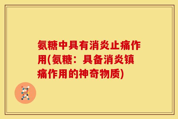氨糖中具有消炎止痛作用(氨糖：具备消炎镇痛作用的神奇物质)