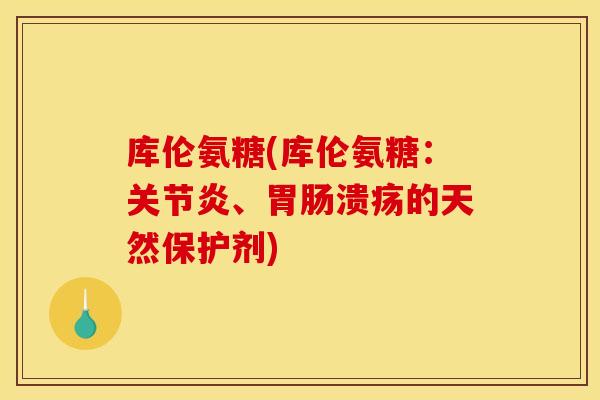 库伦氨糖(库伦氨糖：关节炎、胃肠溃疡的天然保护剂)