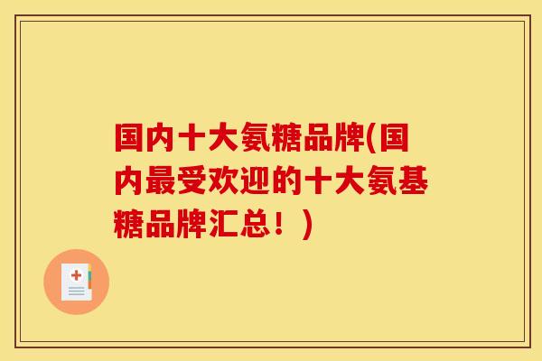 国内十大氨糖品牌(国内最受欢迎的十大氨基糖品牌汇总！)