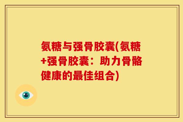 氨糖与强骨胶囊(氨糖+强骨胶囊：助力骨骼健康的最佳组合)