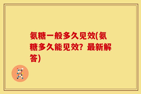 氨糖一般多久见效(氨糖多久能见效？最新解答)