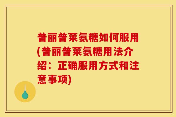普丽普莱氨糖如何服用(普丽普莱氨糖用法介绍：正确服用方式和注意事项)