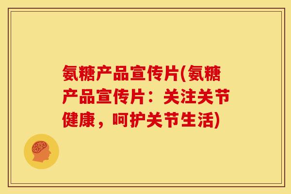氨糖产品宣传片(氨糖产品宣传片：关注关节健康，呵护关节生活)