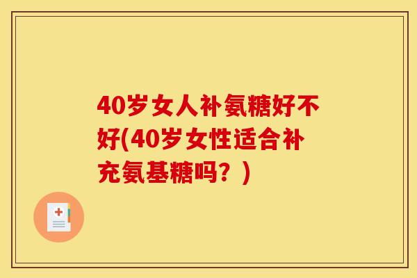 40岁女人补氨糖好不好(40岁女性适合补充氨基糖吗？)