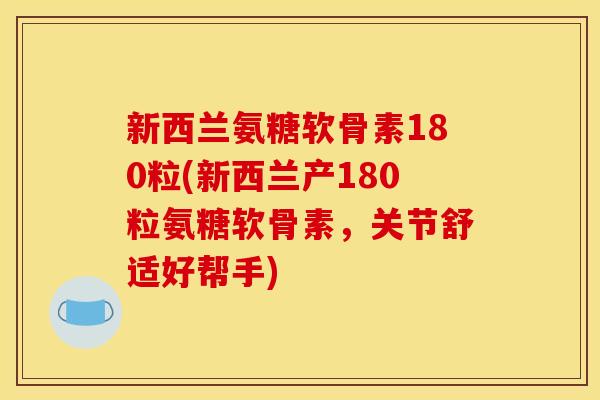 新西兰氨糖软骨素180粒(新西兰产180粒氨糖软骨素，关节舒适好帮手)