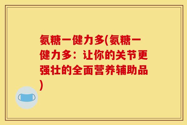 氨糖一健力多(氨糖一健力多：让你的关节更强壮的全面营养辅助品)