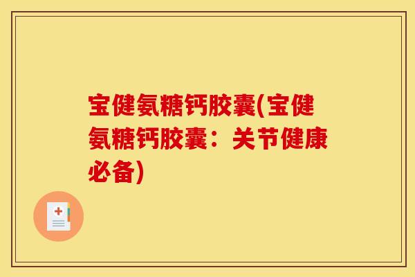 宝健氨糖钙胶囊(宝健氨糖钙胶囊：关节健康必备)