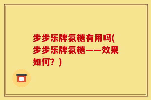 步步乐牌氨糖有用吗(步步乐牌氨糖——效果如何？)