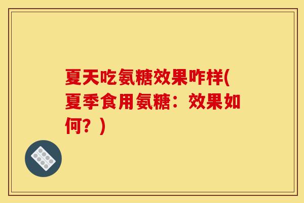 夏天吃氨糖效果咋样(夏季食用氨糖：效果如何？)