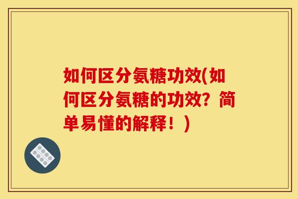 如何区分氨糖功效(如何区分氨糖的功效？简单易懂的解释！)