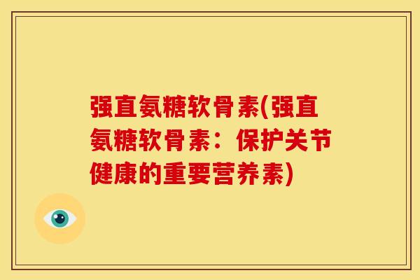 强直氨糖软骨素(强直氨糖软骨素：保护关节健康的重要营养素)