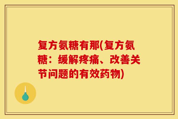 复方氨糖有那(复方氨糖：缓解疼痛、改善关节问题的有效药物)