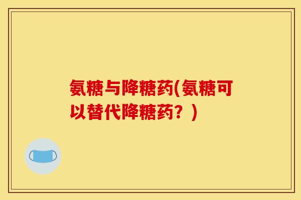 氨糖与降糖药(氨糖可以替代降糖药？)