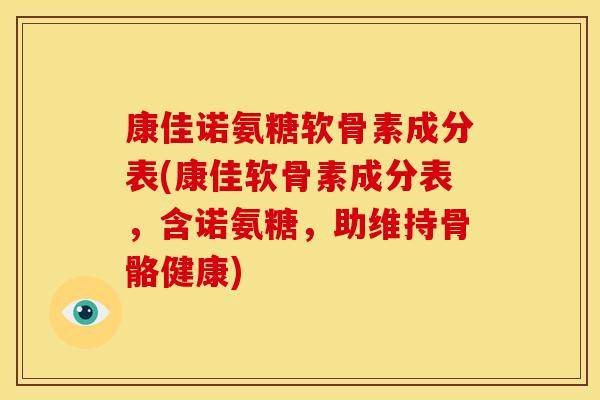 康佳诺氨糖软骨素成分表(康佳软骨素成分表，含诺氨糖，助维持骨骼健康)
